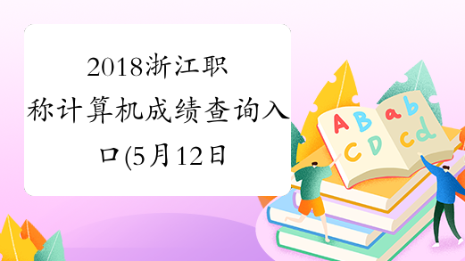 2018浙江职称计算机成绩查询入口(5月12日、14日开始)