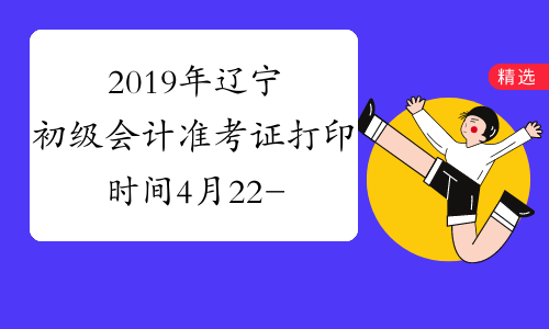 2019年辽宁初级会计准考证打印时间4月22-5月9日