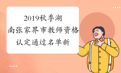 2019秋季湖南张家界市教师资格认定通过名单新鲜出炉！