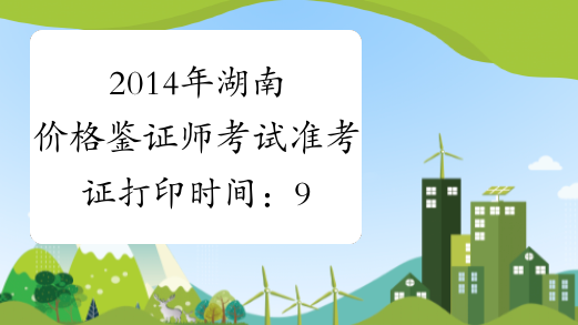 2014年湖南价格鉴证师考试准考证打印时间：9月1日