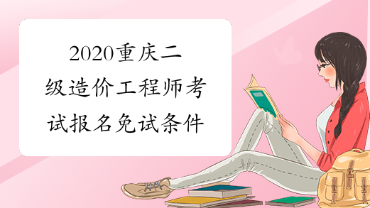 2020重庆二级造价工程师考试报名免试条件