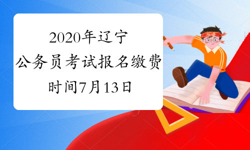 2020年辽宁公务员考试报名缴费时间7月13日9时至7月18日24时