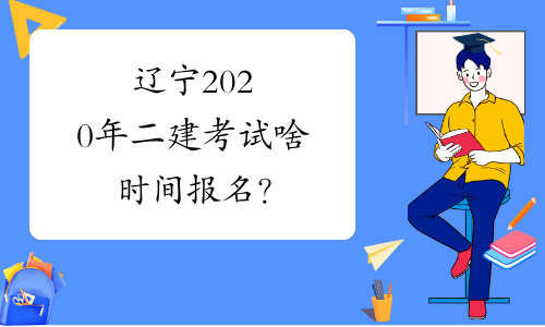 辽宁2020年二建考试啥时间报名？