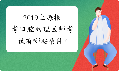 2019上海报考口腔助理医师考试有哪些条件？