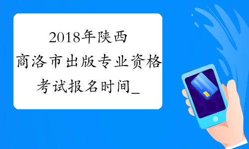 2018年陕西商洛市出版专业资格考试报名时间_报名入口_报