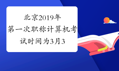 北京2019年第一次职称计算机考试时间为3月30日