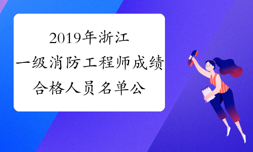 2019年浙江一级消防工程师成绩合格人员名单公布