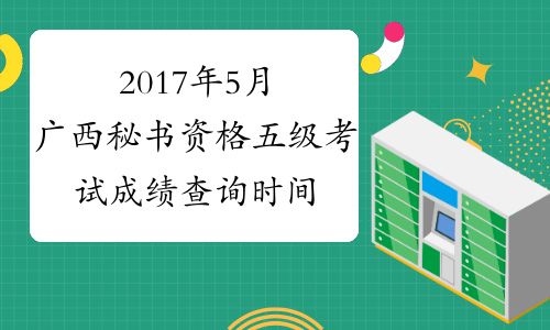 2017年5月广西秘书资格五级考试成绩查询时间：8月4日