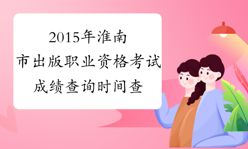 2015年淮南市出版职业资格考试成绩查询时间查询官网|入口