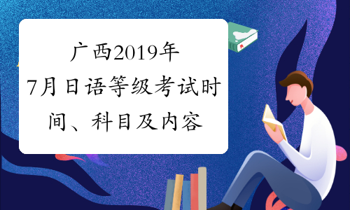广西2019年7月日语等级考试时间、科目及内容7月7日