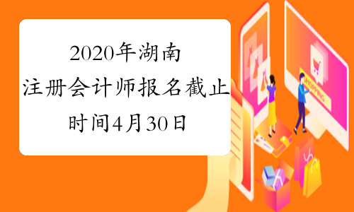 2020年湖南注册会计师报名截止时间4月30日20:00