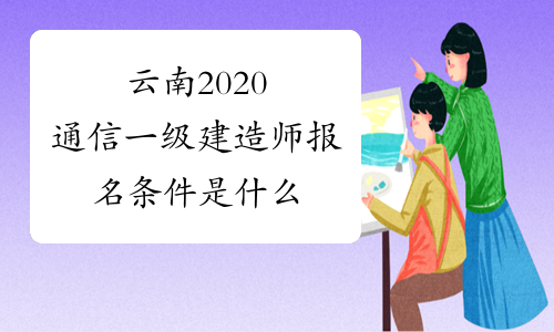 云南2020通信一级建造师报名条件是什么