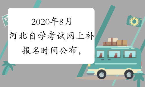 2020年8月河北自学考试网上补报名时间公布，自考报名入口