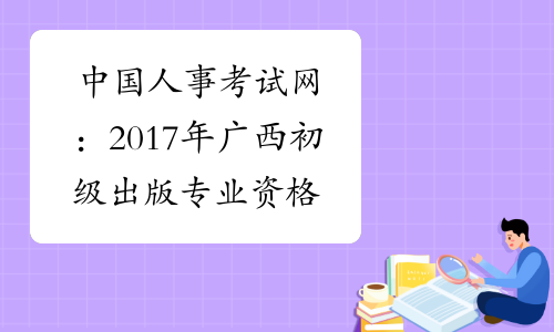 中国人事考试网：2017年广西初级出版专业资格成绩查询入