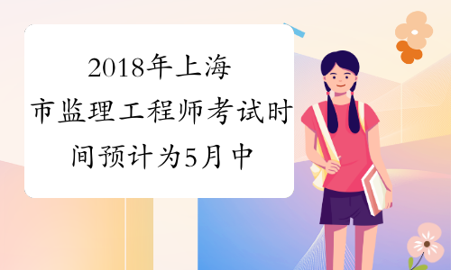 2018年上海市监理工程师考试时间预计为5月中下旬