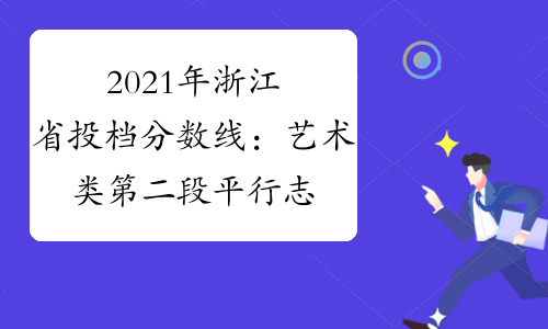 2021年浙江省投档分数线：艺术类第二段平行志愿