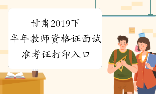甘肃2019下半年教师资格证面试准考证打印入口