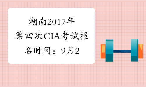 湖南2017年第四次CIA考试报名时间：9月28日截止