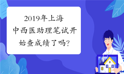 2019年上海中西医助理笔试开始查成绩了吗？