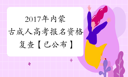 2017年内蒙古成人高考报名资格复查【已公布】