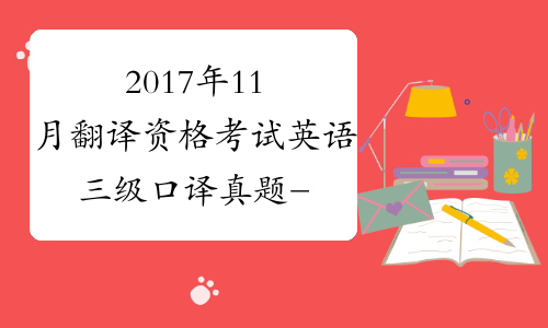2017年11月翻译资格考试英语三级口译真题-中华考试网