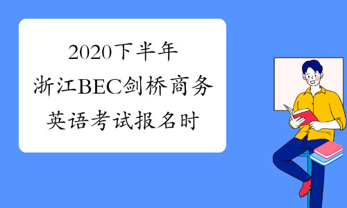 2020下半年浙江BEC剑桥商务英语考试报名时间及入口