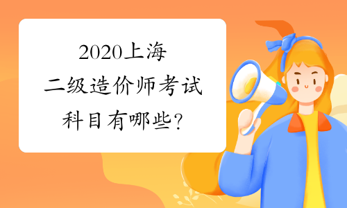 2020上海二级造价师考试科目有哪些？