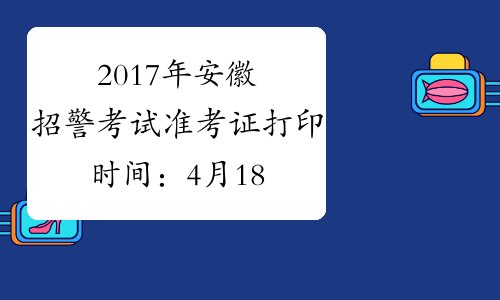 2017年安徽招警考试准考证打印时间：4月18日-20日