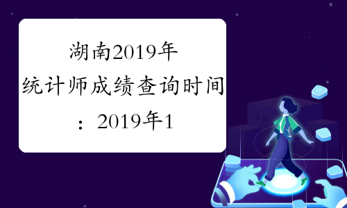 湖南2019年统计师成绩查询时间：2019年12月22日-2017年1月31日