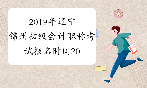 2019年辽宁锦州初级会计职称考试报名时间2018年11月1-30日