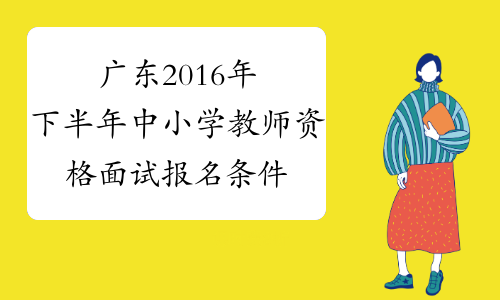 广东2016年下半年中小学教师资格面试报名条件
