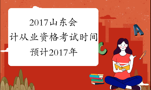2017山东会计从业资格考试时间预计2017年3月起（第一季）