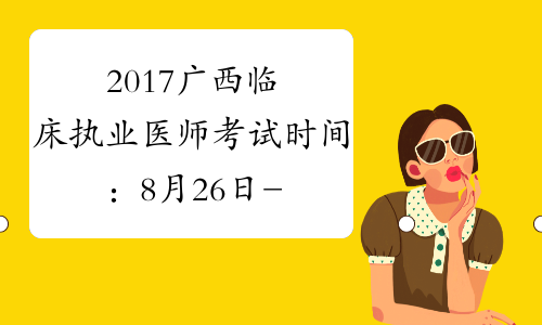2017广西临床执业医师考试时间：8月26日-27日
