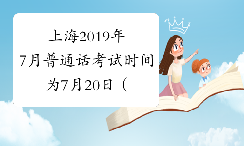上海2019年7月普通话考试时间为7月20日（7月第4次）