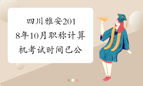 四川雅安2018年10月职称计算机考试时间已公布