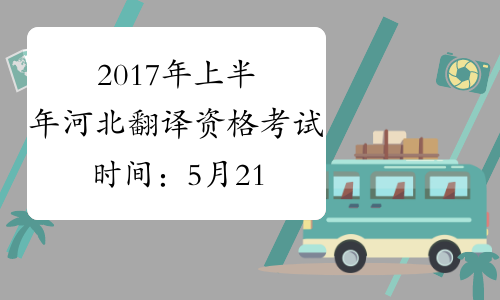 2017年上半年河北翻译资格考试时间：5月21日