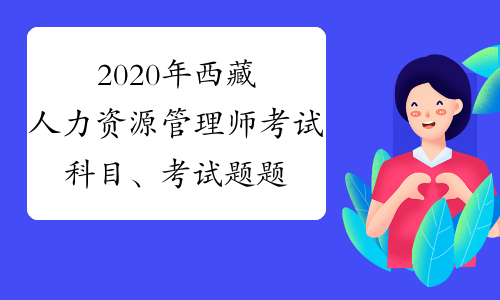2020年西藏人力资源管理师考试科目、考试题题型题量