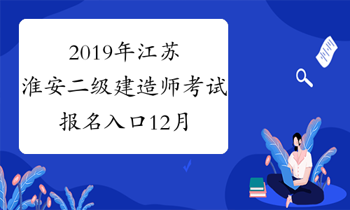 2019年江苏淮安二级建造师考试报名入口12月25日开通