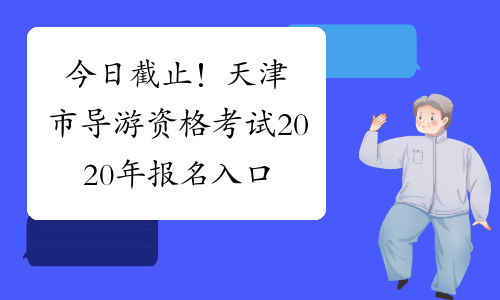 今日截止！天津市导游资格考试2020年报名入口今日关闭！