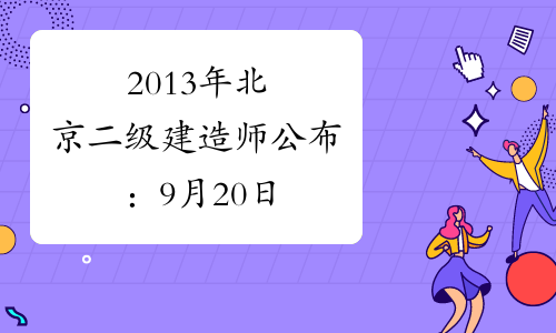 2013年北京二级建造师公布：9月20日