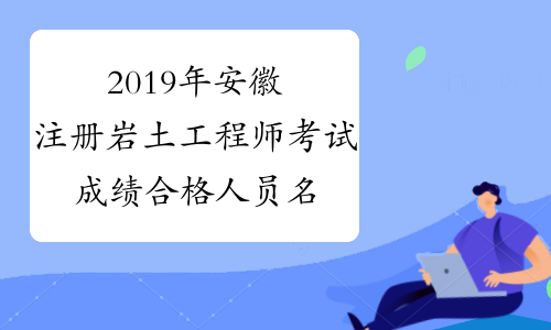 2019年安徽注册岩土工程师考试成绩合格人员名单(共310人)