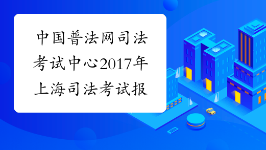 中国普法网司法考试中心2017年上海司法考试报名入口 已开通