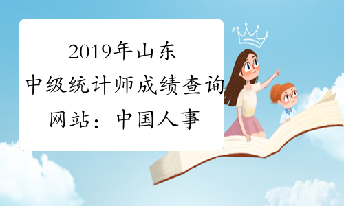 2019年山东中级统计师成绩查询网站：中国人事考试网