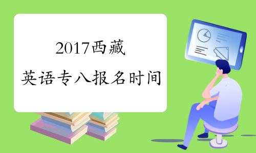 2017西藏英语专八报名时间
