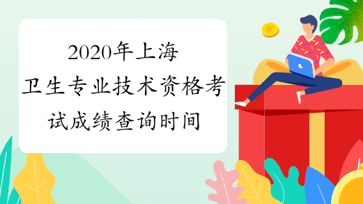 2020年上海卫生专业技术资格考试成绩查询时间及入口考后2