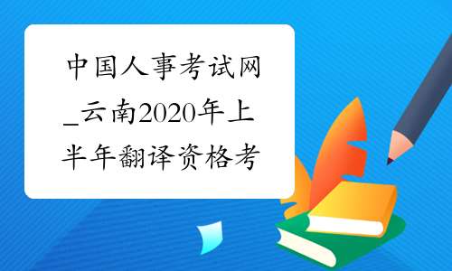 中国人事考试网_云南2020年上半年翻译资格考试报名官网-