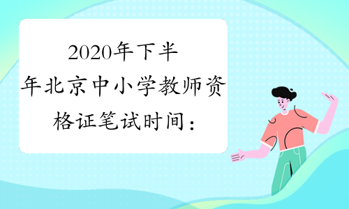 2020年下半年北京中小学教师资格证笔试时间：10月31日