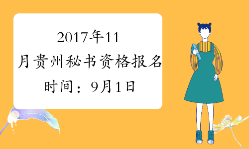 2017年11月贵州秘书资格报名时间：9月1日至10月11日