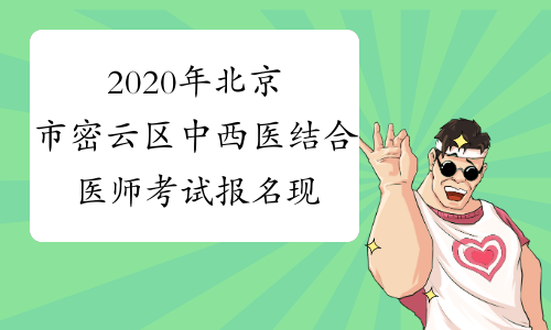 2020年北京市密云区中西医结合医师考试报名现场审核时间