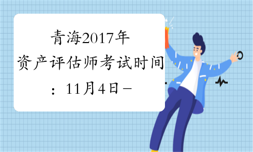 青海2017年资产评估师考试时间：11月4日-11月5日